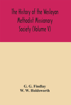 The history of the Wesleyan Methodist Missionary Society (Volume V)(English, Hardcover, G Findlay G)