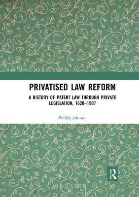 Privatised Law Reform: A History of Patent Law through Private Legislation, 1620-1907(English, Paperback, Johnson Phillip)