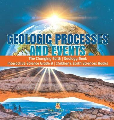 Geologic Processes and Events The Changing Earth Geology Book Interactive Science Grade 8 Children's Earth Sciences Books(English, Hardcover, Baby Professor)