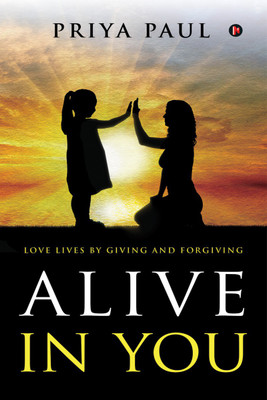 Alive in You  - LOVE LIVES BY GIVING AND FORGIVING(English, Paperback, Priya Paul)