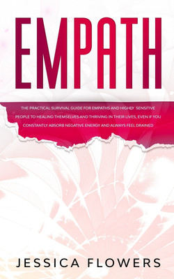 Empath The Practical Survival Guide for Empaths and Highly Sensitive People to Healing Themselves and Thriving In Their Lives, Even if You Constantly Absorb Negative Energy and Always Feel Drained(English, Paperback, Flowers Jessica) Empath The Practical Survival Guide for Empaths and Highly Sensitive People to Healing Themselves and Thriving In Their Lives, Even if You Constantly Absorb Negative Energy and Always Feel Drained(English, Paperback, Flowers Jessica)