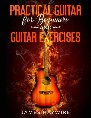 Practical Guitar For Beginners And Guitar Exercises(English, Paperback, Haywire James)