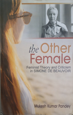 The Other Female Feminist Theory and Criticism in Simone De Beauvoir(Hardcover, Mukesh Kumar Pandey)