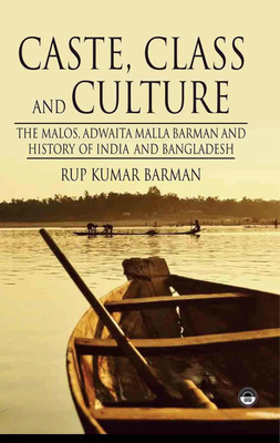 Caste, Class And Culture:The Malos, Adwaita Malla Barman And History Of India And Bangladesh(Hardcover, Rup Kumar Barman)