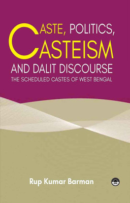 Caste, Politics, Casteism And Dalit Discourse : The Scheduled Castes Of West Bengal(Hardcover, Rup Kumar Barman)