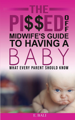 The Pi$$ed Off Midwife's Guide to having a Baby(English, Paperback, Bali E)