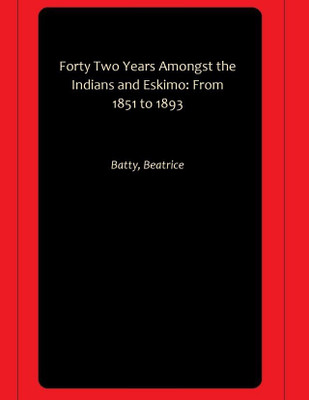 Forty Two Years Amongst the Indians and Eskimo: From 1851 to 1893(Paperback, Batty, Beatrice)