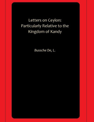 Letters on Ceylon: Particularly Relative to the Kingdom of Kandy(Hardcover, Bussche De, L.)