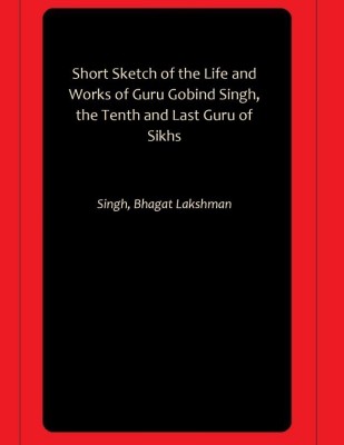 Short Sketch of the Life and Works of Guru Gobind Singh, the Tenth and Last Guru of Sikhs(Hardcover, Singh, Bhagat Lakshman)