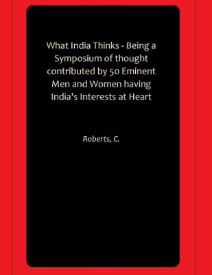 What India Thinks - Being a Symposium of thought contributed by 50 Eminent Men and Women having India's Interests at Heart(Paperback, Roberts, C.)