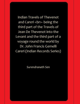 Indian Travels of Thevenot and Careri br - being the third part of the Travels of Jean De Thevenot into the Levant and the third part of a voyage round the world by Dr. John Francis Gemelli Careri (Indian Records Series)(Paperback, Surendranath Sen) Indian Travels of Thevenot and Careri br - being the third part of the Travels of Jean De Thevenot into the Levant and the third part of a voyage round the world by Dr. John Francis Gemelli Careri (Indian Records Series)(Paperback, Surendranath Sen)