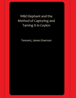 Wild Elephant and the Method of Capturing and Taming it in Ceylon(Paperback, Tennent, James Emerson)