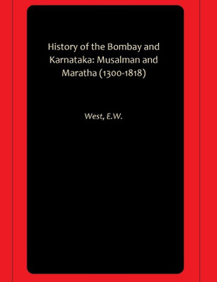 History of the Bombay and Karnataka: Musalman and Maratha (1300-1818)(Paperback, West, E.W.)
