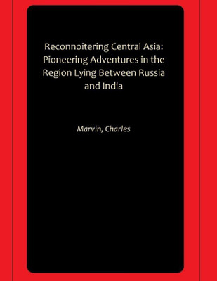 Reconnoitering Central Asia: Pioneering Adventures in the Region Lying Between Russia and India(Paperback, Marvin, Charles)
