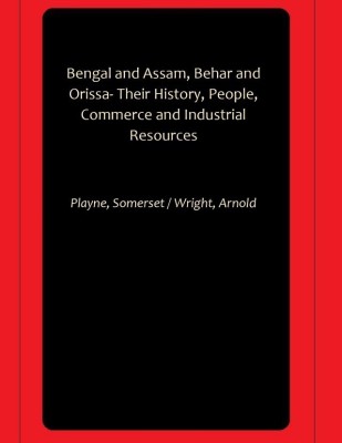 Bengal and Assam, Behar and Orissa- Their History, People, Commerce and Industrial Resources(Paperback, Playne, Somerset, Wright, Arnold)