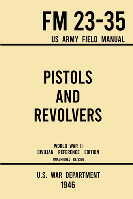 Pistols and Revolvers - FM 23-35 US Army Field Manual (1946 World War II Civilian Reference Edition)(English, Paperback, U S War Department)
