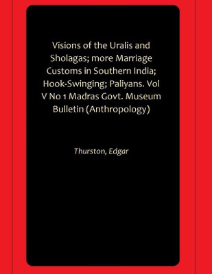 Visions of the Uralis and Sholagas; more Marriage Customs in Southern India; Hook-Swinging; Paliyans. Vol V No 1 Madras Govt. Museum Bulletin (Anthropology)(Hardcover, Thurston, Edgar)