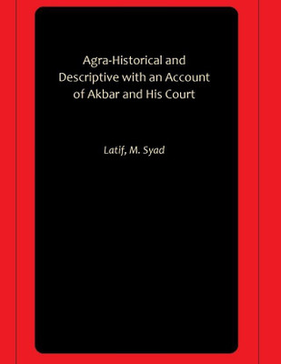 Agra-Historical and Descriptive with an Account of Akbar and His Court(Hardcover, Latif, M. Syad)