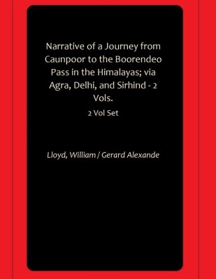 Narrative of a Journey from Caunpoor to the Boorendeo Pass in the Himalayas; via Agra, Delhi, and Sirhind - 2 Vols.(Hardcover, Lloyd, William, Gerard Alexande)