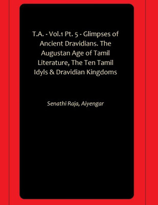 T.A. - Vol.1 Pt. 5 - Glimpses of Ancient Dravidians. The Augustan Age of Tamil Literature, The Ten Tamil Idyls & Dravidian Kingdoms(Paperback, Senathi Raja, Aiyengar)