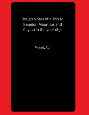 Rough Notes of a Trip to Reunion Mauritius and Ceylon in the year 1851(Paperback, Mouat, F.J.)