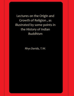 Lectures on the Origin and Growth of Religion , as illustrated by some points in the History of Indian Buddhism(Paperback, Rhys Davids, T.W.)