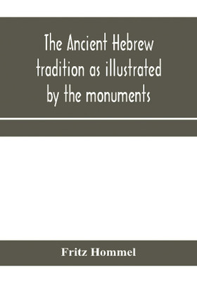 The ancient Hebrew tradition as illustrated by the monuments; a protest against the modern school of Old Testament criticism(English, Paperback, Hommel Fritz)