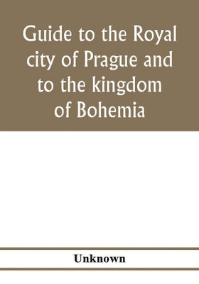 Guide to the royal city of Prague and to the kingdom of Bohemia(English, Paperback, unknown)