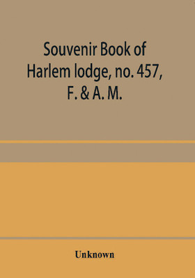 Souvenir book of Harlem lodge, no. 457, F. & A. M. Published in commemoration of its two-thousandth communication in connection with an entertainment and reception at the Harlem casino, 12th street and Seventh avenue, Wednesday evening, December 14th, 1904(English, Paperback, unknown)