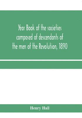 Year book of the societies composed of descendants of the men of the Revolution, 1890(English, Paperback, Hall Henry)