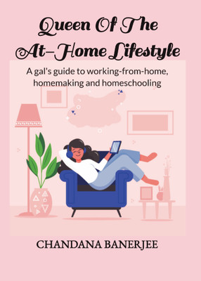 Queen Of The At-Home Lifestyle  - A gal’s guide to working-from-home, homemaking and homeschooling(Paperback, Chandana Banerjee)