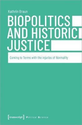 Biopolitics and Historic Justice - Coming to Terms with the Injuries of Normality(English, Paperback, Kathrin Braun,)