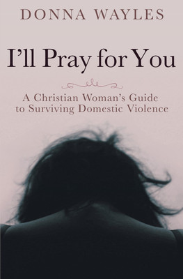 I'll Pray for You: A Christian Woman's Guide to Surviving Domestic Violence(English, Paperback, Wayles Donna)