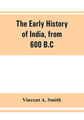 The early history of India, from 600 B.C. to the Muhammadan conquest, including the invasion of Alexander the Great(English, Paperback, A Smith Vincent)