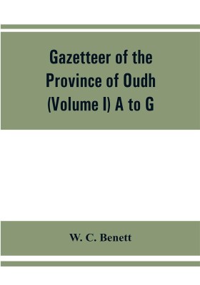 Gazetteer of the province of Oudh (Volume I) A to G(English, Paperback, C Benett W)