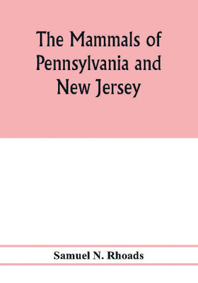 The mammals of Pennsylvania and New Jersey. A biographic, historic and descriptive account of the furred animals of land and sea, both living and extinct, known to have existed in these states(English, Paperback, N Rhoads Samuel) The mammals of Pennsylvania and New Jersey. A biographic, historic and descriptive account of the furred animals of land and sea, both living and extinct, known to have existed in these states(English, Paperback, N Rhoads Samuel)