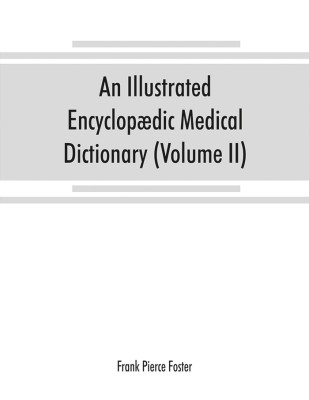 An illustrated encyclopaedic medical dictionary. Being a dictionary of the technical terms used by writers on medicine and the collateral sciences, in the Latin, English, French and German languages (Volume II)(English, Paperback, Pierce Foster Frank)