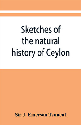 Sketches of the natural history of Ceylon; with narratives and anecdotes illustrative of the habits and instincts of the mammalia, birds, reptiles, fishes, insects, &c. including a monograph of the elephant and a Decription of the modes of capturing and tr(English, Paperback, J Emerson Tennent Sir) Sketches of the natural history of Ceylon; with narratives and anecdotes illustrative of the habits and instincts of the mammalia, birds, reptiles, fishes, insects, &c. including a monograph of the elephant and a Decription of the modes of capturing and tr(English, Paperback, J Emerson Tennent Sir)