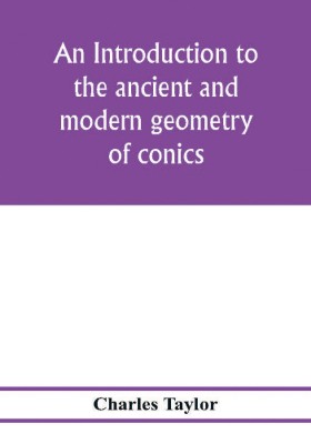 An introduction to the ancient and modern geometry of conics, being a geometrical treatise on the conic sections with a collection of problems and historical notes and prolegomena(English, Paperback, Taylor Charles) An introduction to the ancient and modern geometry of conics, being a geometrical treatise on the conic sections with a collection of problems and historical notes and prolegomena(English, Paperback, Taylor Charles)