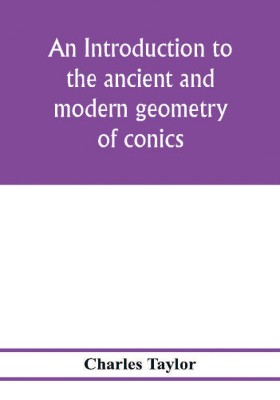 An introduction to the ancient and modern geometry of conics, being a geometrical treatise on the conic sections with a collection of problems and historical notes and prolegomena(English, Paperback, Taylor Charles)