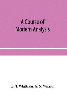 A course of modern analysis; an introduction to the general theory of infinite processes and of analytic functions; with an account of the principal transcendental functions(English, Paperback, T Whittaker E)