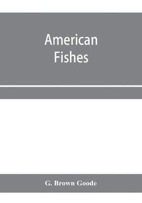 American fishes; a popular treatise upon the game and food fishes of North America, with especial reference to habits and methods of capture(English, Paperback, Brown Goode G)