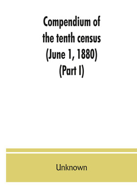 Compendium of the tenth census (June 1, 1880), compiled pursuant to an act of Congress approved August 7, 1882 (Part I)(English, Paperback, unknown)