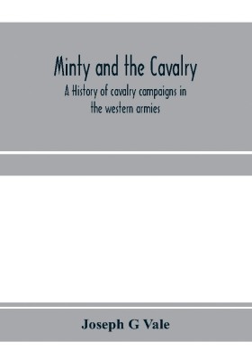 Minty and the cavalry. A history of cavalry campaigns in the western armies(English, Paperback, G Vale Joseph)