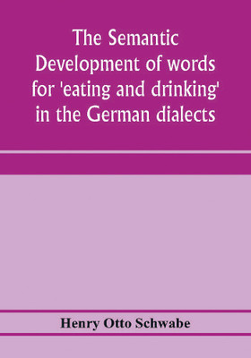 The semantic development of words for 'eating and drinking' in the German dialects; A Dissertation submitted to the faculty of the graduate school of arts and literature in candidacy for the degree of Doctor of Philosophy(English, Paperback, Otto Schwabe Henry) The semantic development of words for 'eating and drinking' in the German dialects; A Dissertation submitted to the faculty of the graduate school of arts and literature in candidacy for the degree of Doctor of Philosophy(English, Paperback, Otto Schwabe Henry)