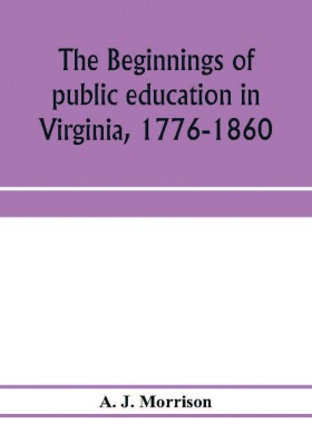 The beginnings of public education in Virginia, 1776-1860; study of secondary schools in relation to the state Literary fund(English, Paperback, J Morrison A)