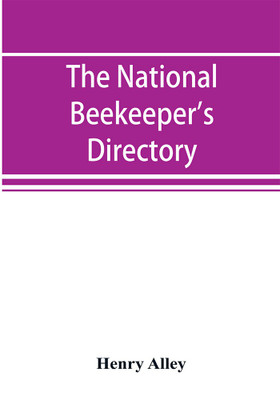 The national beekeeper's directory, containing a classified list of the beekeepers of the United States and Canada; with essays and hints regarding the successful management of the apiary(English, Paperback, Alley Henry) The national beekeeper's directory, containing a classified list of the beekeepers of the United States and Canada; with essays and hints regarding the successful management of the apiary(English, Paperback, Alley Henry)