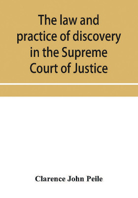 The law and practice of discovery in the Supreme Court of Justice, with an appendix of forms, orders, etc.(English, Paperback, John Peile Clarence)