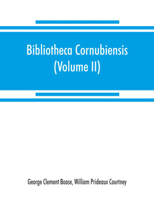 Bibliotheca cornubiensis. A catalogue of the writings, both manuscript and printed, of Cornishmen, and of works relating to the county of Cornwall, with biographical memoranda and copious literary references (Volume II) P-Z(English, Paperback, Clement Boase George)