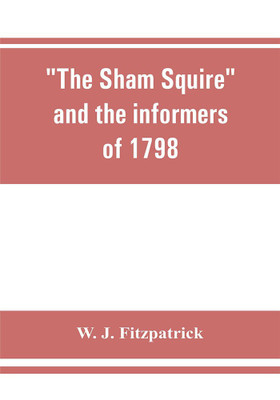 The sham squire and the informers of 1798(English, Paperback, J Fitzpatrick W)